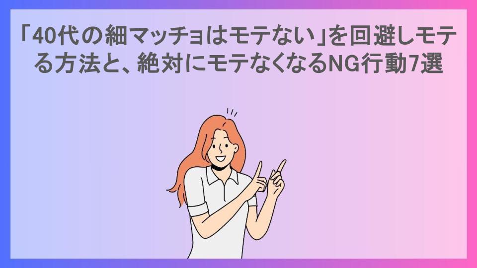 「40代の細マッチョはモテない」を回避しモテる方法と、絶対にモテなくなるNG行動7選